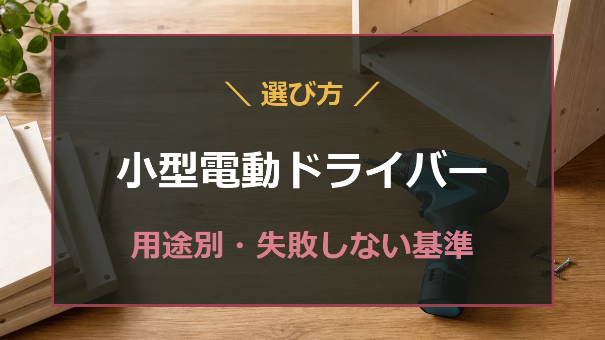 小型電動ドライバーと組立途中の木製家具を配置した選び方ガイドのアイキャッチ