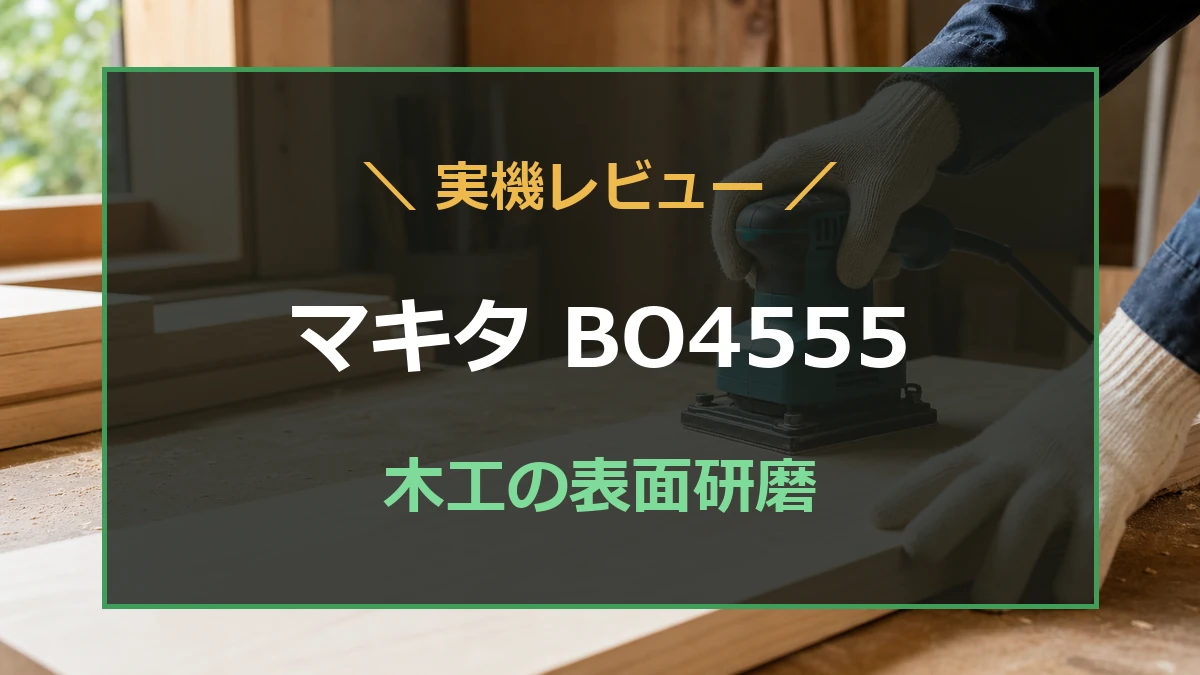 木工の表面研磨をする仕上げサンダーを背景に、マキタBO4555実機レビューの文字