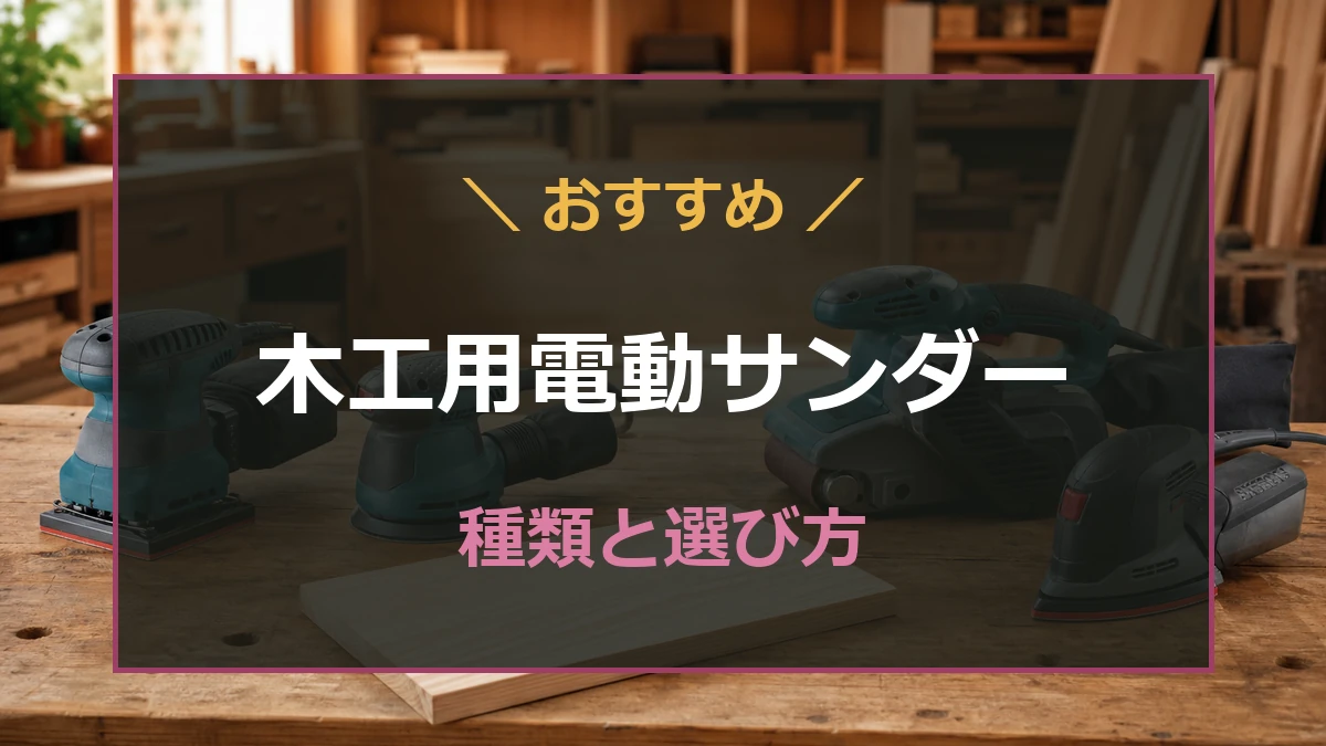木工作業台に種類の異なる電動サンダーが並び、木材のやすりがけに合う選び方を示すアイキャッチ